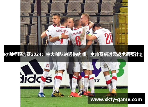 欧洲杯预选赛2024：意大利队遭遇伤病潮，主帅赛后透露战术调整计划
