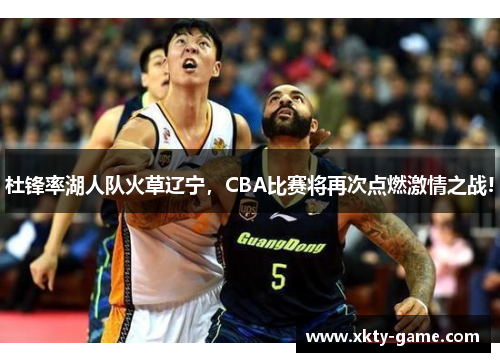 杜锋率湖人队火草辽宁，CBA比赛将再次点燃激情之战!
